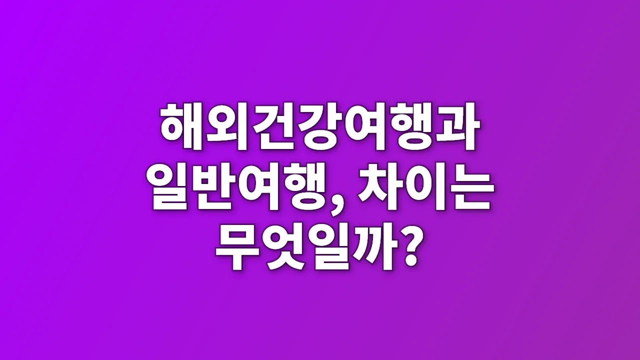 해외건강여행과 일반여행, 차이는 무엇일까?